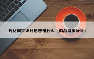 安顺药材网页设计思想是什么（药品网页设计）